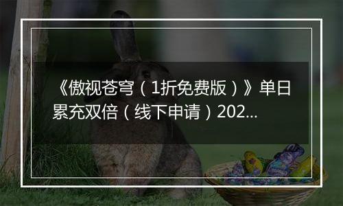 《傲视苍穹（1折免费版）》单日累充双倍（线下申请）2025-11-08-2025-11-09