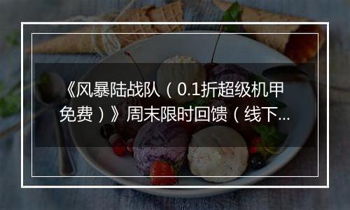 《风暴陆战队（0.1折超级机甲免费）》周末限时回馈（线下申请）2025-11-07-2025-11-09