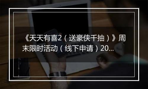 《天天有喜2（送豪侠千抽）》周末限时活动（线下申请）2025-11-14-2025-11-16