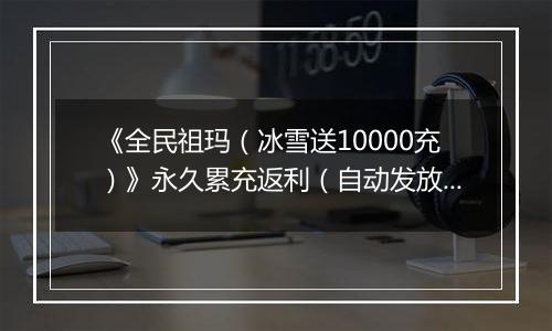 《全民祖玛（冰雪送10000充）》永久累充返利（自动发放）