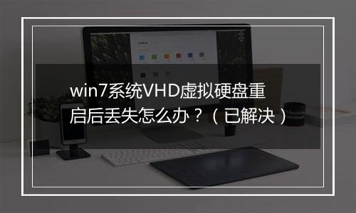 win7系统VHD虚拟硬盘重启后丢失怎么办？（已解决）