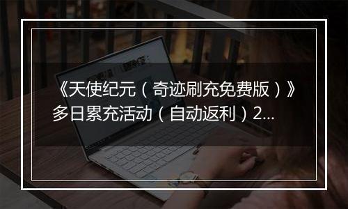 《天使纪元（奇迹刷充免费版）》多日累充活动（自动返利）2025-11-14-2025-11-16