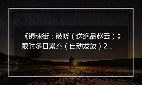 《镇魂街：破晓（送绝品赵云）》限时多日累充（自动发放）2025-11-15-2025-11-16