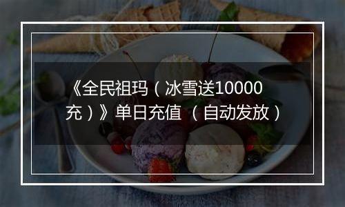 《全民祖玛（冰雪送10000充）》单日充值 （自动发放）