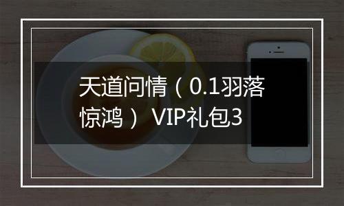 天道问情（0.1羽落惊鸿） VIP礼包3