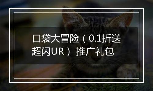 口袋大冒险（0.1折送超闪UR） 推广礼包