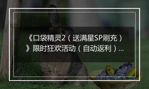 《口袋精灵2（送满星SP刷充）》限时狂欢活动（自动返利）2025-11-17-2025-11-23