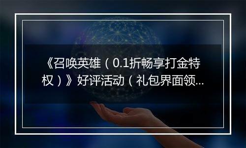 《召唤英雄（0.1折畅享打金特权）》好评活动（礼包界面领取）2025-11-12-2025-11-18