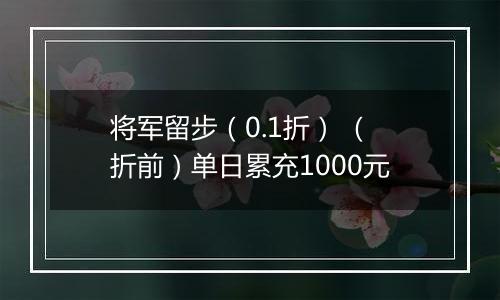 将军留步（0.1折） （折前）单日累充1000元