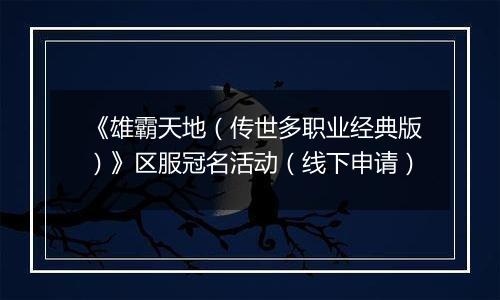 《雄霸天地（传世多职业经典版）》区服冠名活动（线下申请）