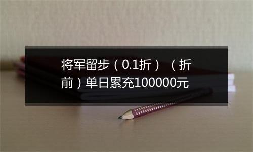 将军留步（0.1折） （折前）单日累充100000元