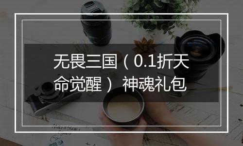 无畏三国（0.1折天命觉醒） 神魂礼包