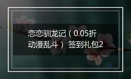 恋恋驯龙记（0.05折动漫乱斗） 签到礼包2