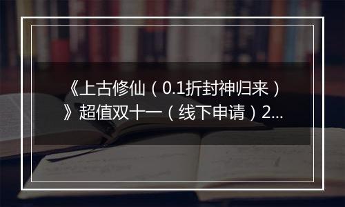 《上古修仙（0.1折封神归来）》超值双十一（线下申请）2025-11-10-2025-11-13