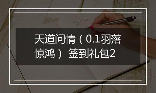 天道问情（0.1羽落惊鸿） 签到礼包2