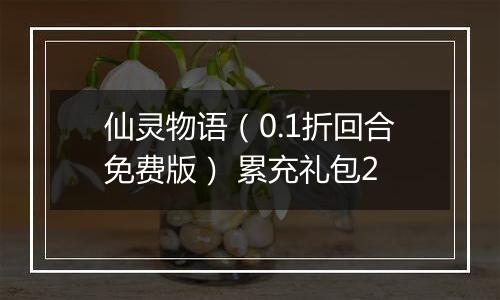 仙灵物语（0.1折回合免费版） 累充礼包2