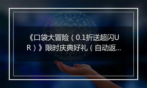 《口袋大冒险（0.1折送超闪UR）》限时庆典好礼（自动返利）2025-11-22-2025-11-27