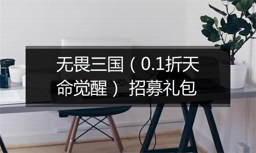 无畏三国（0.1折天命觉醒） 招募礼包