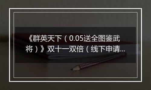 《群英天下（0.05送全图鉴武将）》双十一双倍（线下申请）2025-11-11-2025-11-15