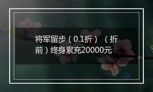 将军留步（0.1折） （折前）终身累充20000元