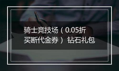 骑士竞技场（0.05折买断代金券） 钻石礼包