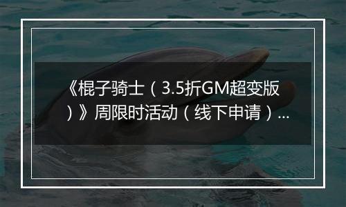 《棍子骑士（3.5折GM超变版）》周限时活动（线下申请）2025-11-08-2025-11-14