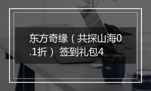东方奇缘（共探山海0.1折） 签到礼包4