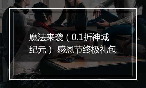 魔法来袭（0.1折神域纪元） 感恩节终极礼包