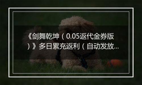 《剑舞乾坤（0.05返代金券版）》多日累充返利（自动发放）2025-11-11-2025-11-17