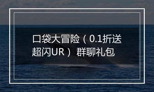 口袋大冒险（0.1折送超闪UR） 群聊礼包