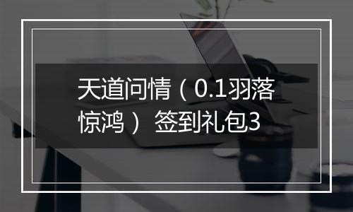 天道问情（0.1羽落惊鸿） 签到礼包3