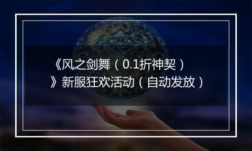 《风之剑舞（0.1折神契）》新服狂欢活动（自动发放）