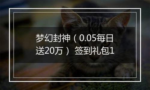梦幻封神（0.05每日送20万） 签到礼包1