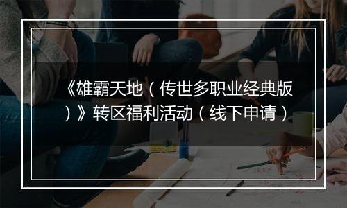 《雄霸天地（传世多职业经典版）》转区福利活动（线下申请）