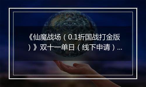 《仙魔战场（0.1折国战打金版）》双十一单日（线下申请）2025-11-08-2025-11-11