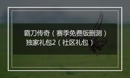 霸刀传奇（赛季免费版删测） 独家礼包2（社区礼包）