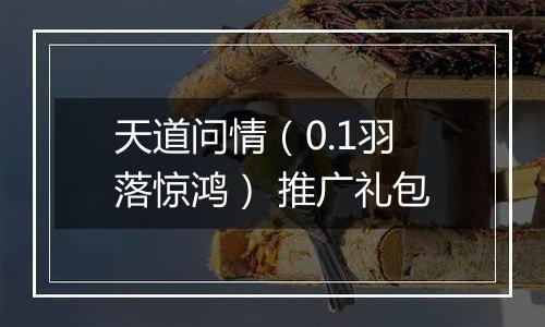 天道问情（0.1羽落惊鸿） 推广礼包