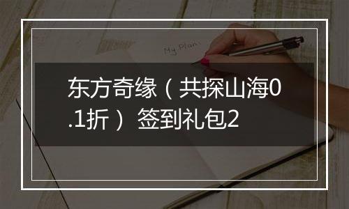 东方奇缘（共探山海0.1折） 签到礼包2