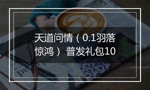 天道问情（0.1羽落惊鸿） 普发礼包10