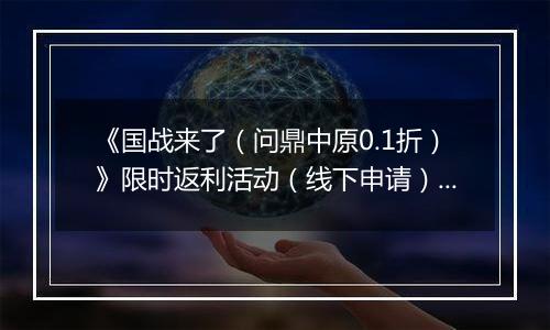 《国战来了（问鼎中原0.1折）》限时返利活动（线下申请）2025-11-11-2025-11-13
