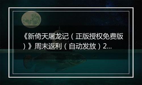 《新倚天屠龙记（正版授权免费版）》周末返利（自动发放）2025-11-07-2025-11-09
