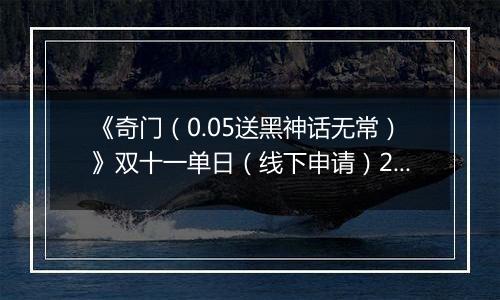 《奇门（0.05送黑神话无常）》双十一单日（线下申请）2025-11-11-2025-11-13