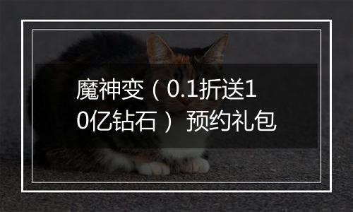 魔神变（0.1折送10亿钻石） 预约礼包