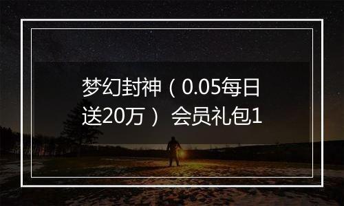 梦幻封神（0.05每日送20万） 会员礼包1