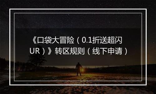 《口袋大冒险（0.1折送超闪UR）》转区规则（线下申请）