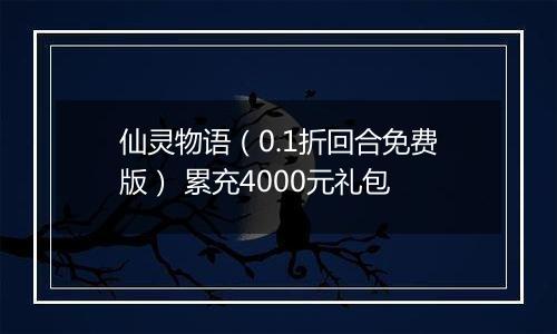 仙灵物语（0.1折回合免费版） 累充4000元礼包