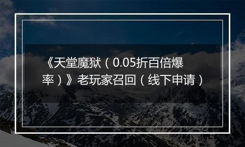 《天堂魔狱（0.05折百倍爆率）》老玩家召回（线下申请）