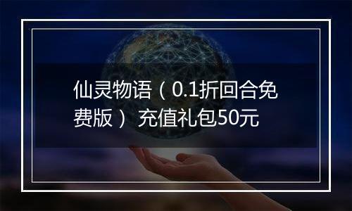仙灵物语（0.1折回合免费版） 充值礼包50元