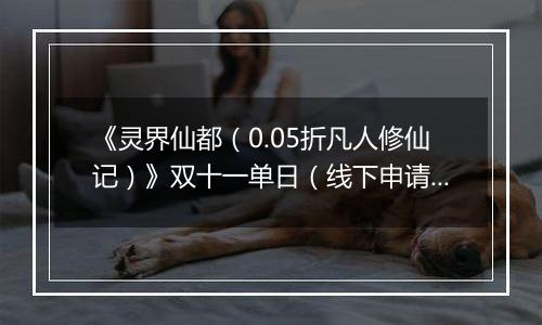 《灵界仙都（0.05折凡人修仙记）》双十一单日（线下申请）2025-11-11-2025-11-13