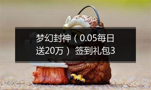 梦幻封神（0.05每日送20万） 签到礼包3